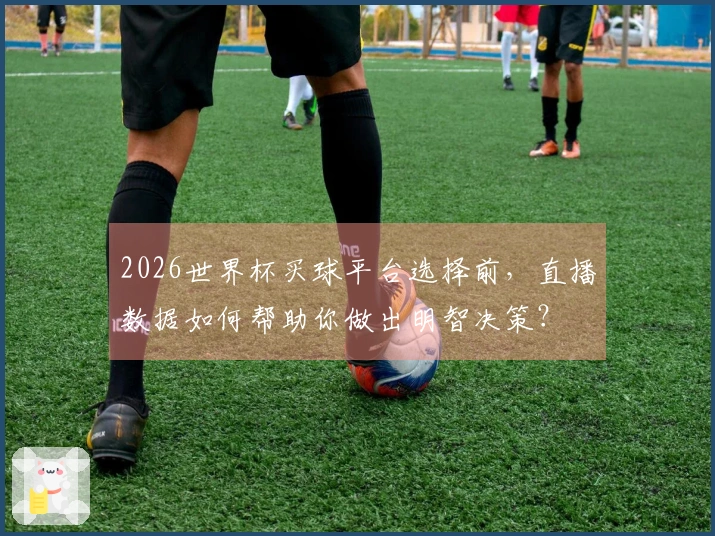 2026世界杯买球平台选择前，直播数据如何帮助你做出明智决策？
