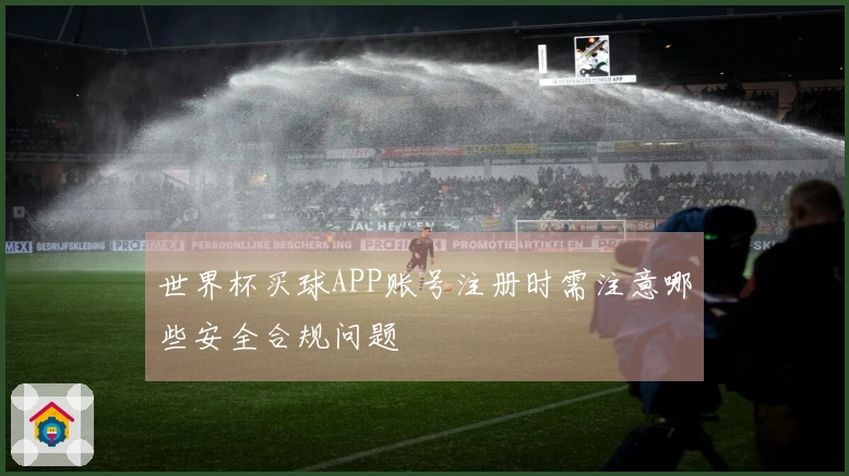 世界杯买球APP账号注册时需注意哪些安全合规问题