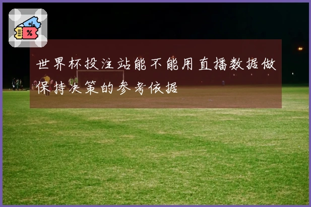 世界杯投注站能不能用直播数据做保持决策的参考依据