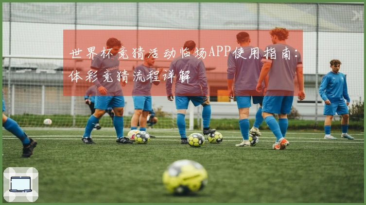 世界杯竞猜活动临场APP使用指南：体彩竞猜流程详解