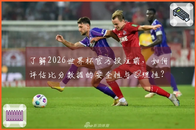 了解2026世界杯官方投注前,如何评估比分数据的安全性与合理性?