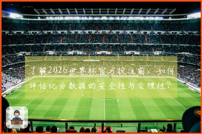了解2026世界杯官方投注前，如何评估比分数据的安全性与合理性？